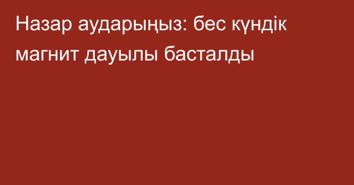 Назар аударыңыз: бес күндік магнит дауылы басталды