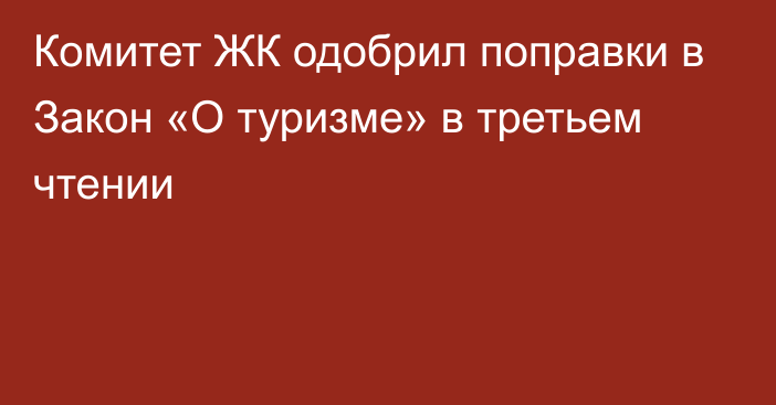 Комитет ЖК одобрил поправки  в Закон «О туризме» в третьем чтении