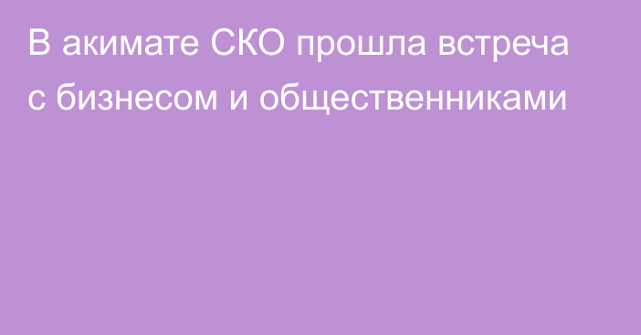 В акимате СКО прошла встреча с бизнесом и общественниками