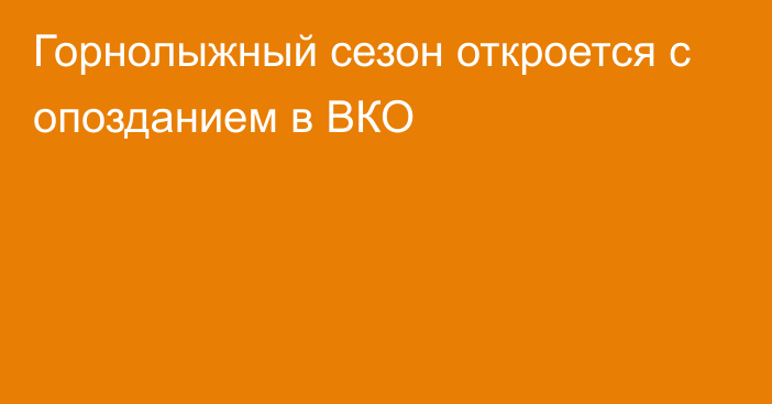 Горнолыжный сезон откроется с опозданием в ВКО