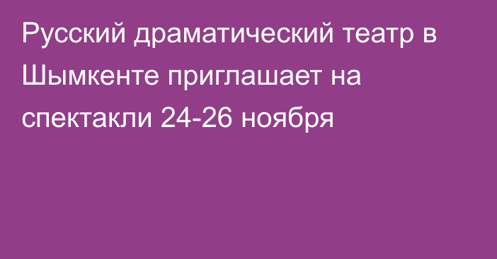 Русский драматический театр в Шымкенте приглашает на спектакли 24-26 ноября