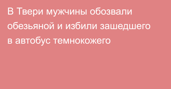 В Твери мужчины обозвали обезьяной и избили зашедшего в автобус темнокожего