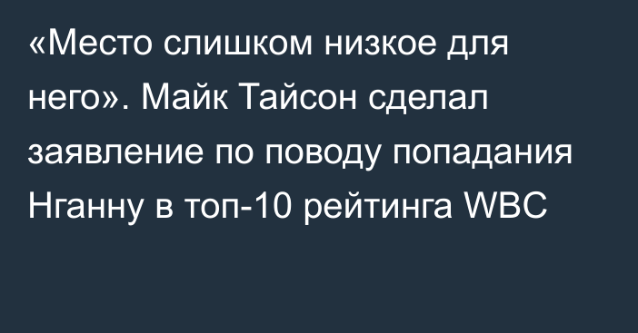 «Место слишком низкое для него». Майк Тайсон сделал заявление по поводу попадания Нганну в топ-10 рейтинга WBC