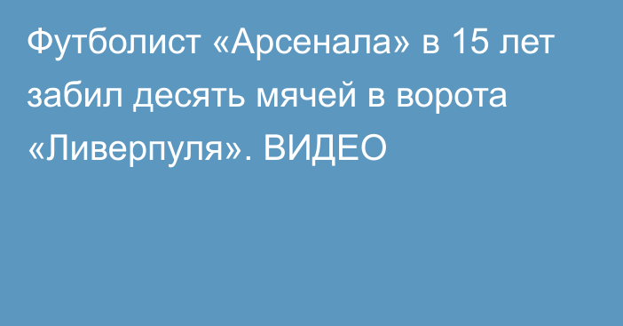 Футболист «Арсенала» в 15 лет забил десять мячей в ворота «Ливерпуля». ВИДЕО