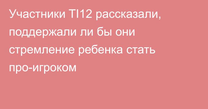 Участники TI12 рассказали, поддержали ли бы они стремление ребенка стать про-игроком