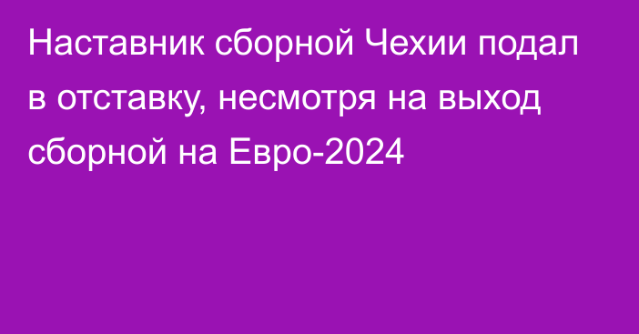 Наставник сборной Чехии подал в отставку, несмотря на выход сборной на Евро-2024