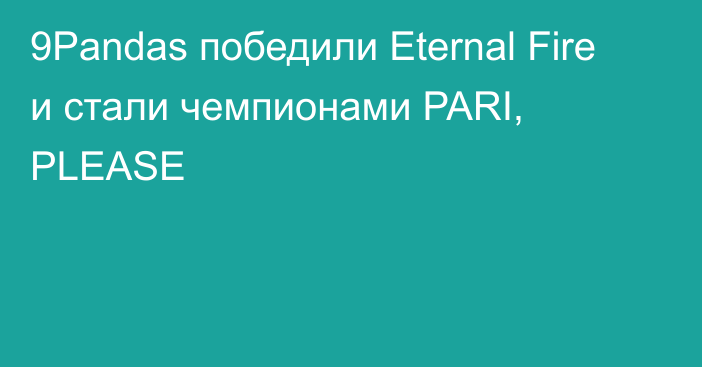 9Pandas победили Eternal Fire и стали чемпионами PARI, PLEASE