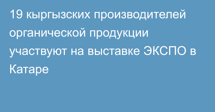 19 кыргызских производителей органической продукции участвуют на выставке ЭКСПО в Катаре