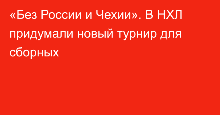 «Без России и Чехии». В НХЛ придумали новый турнир для сборных