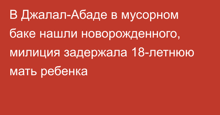 В Джалал-Абаде в мусорном баке нашли новорожденного, милиция задержала 18-летнюю мать ребенка