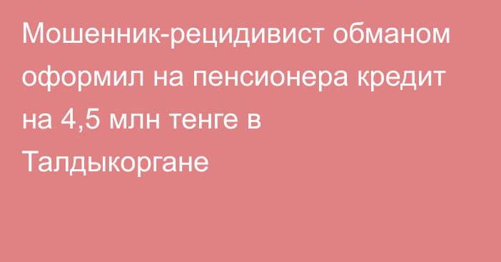 Мошенник-рецидивист обманом оформил на пенсионера кредит на 4,5 млн тенге в Талдыкоргане