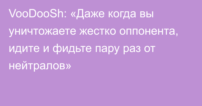 VooDooSh: «Даже когда вы уничтожаете жестко оппонента, идите и фидьте пару раз от нейтралов»