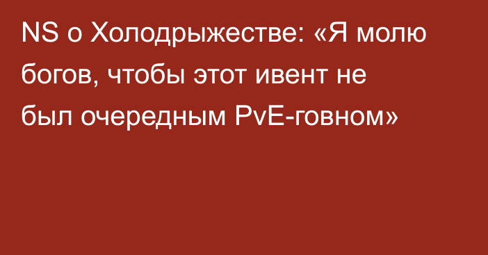 NS о Холодрыжестве: «Я молю богов, чтобы этот ивент не был очередным PvE-говном»