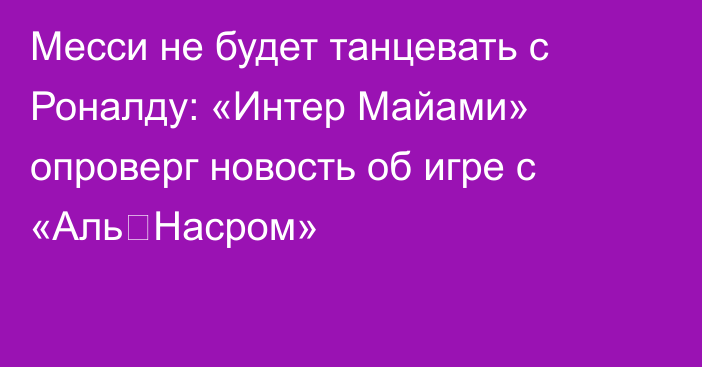 Месси не будет танцевать с Роналду: «Интер Майами» опроверг новость об игре с «Аль‑Насром»