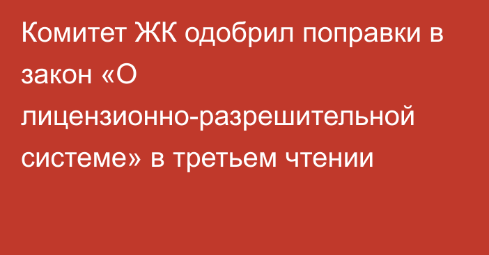 Комитет ЖК одобрил поправки в закон «О лицензионно-разрешительной системе» в третьем чтении