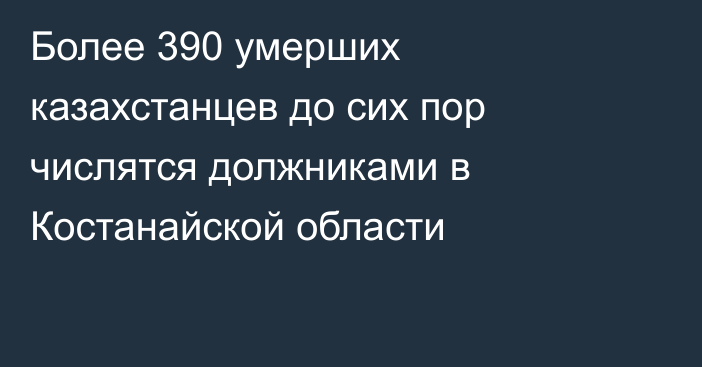 Более 390 умерших казахстанцев до сих пор числятся должниками в Костанайской области