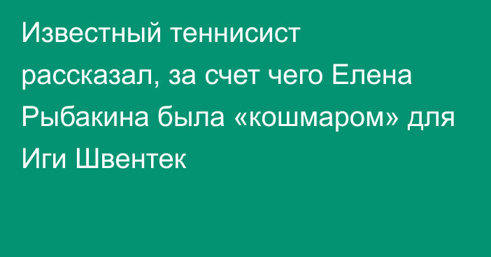 Известный теннисист рассказал, за счет чего Елена Рыбакина была «кошмаром» для Иги Швентек