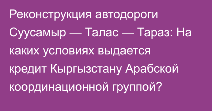 Реконструкция автодороги Суусамыр — Талас — Тараз: На каких условиях выдается кредит Кыргызстану Арабской координационной группой?