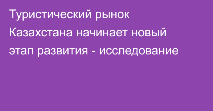 Туристический рынок Казахстана начинает новый этап развития - исследование