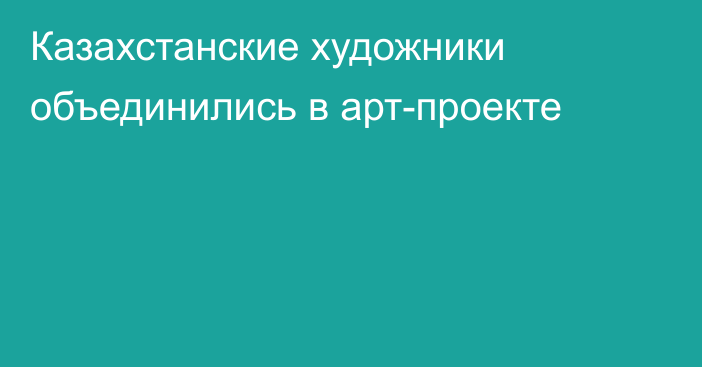 Казахстанские художники объединились в арт-проекте