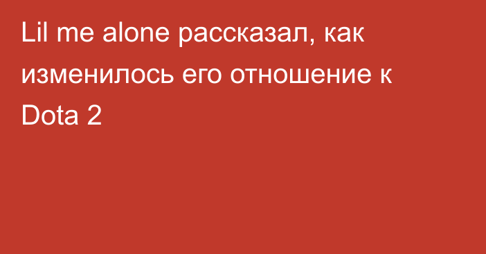 Lil me alone рассказал, как изменилось его отношение к Dota 2