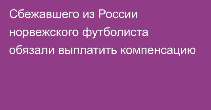 Сбежавшего из России норвежского футболиста обязали выплатить компенсацию