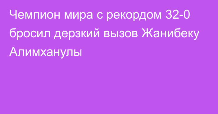 Чемпион мира с рекордом 32-0 бросил дерзкий вызов Жанибеку Алимханулы