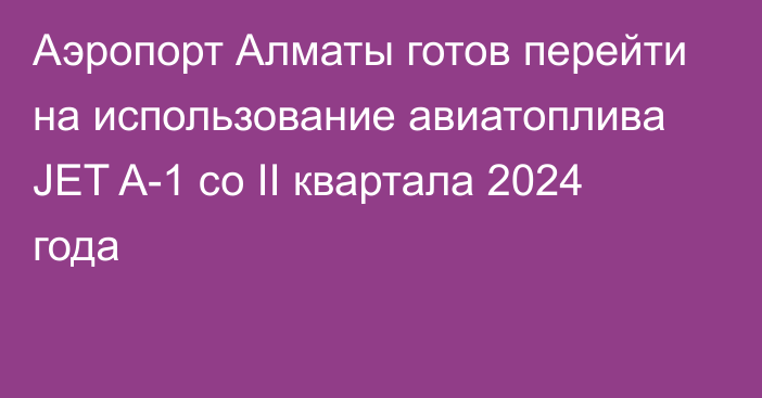 Аэропорт Алматы готов перейти на использование авиатоплива JET A-1 со II квартала 2024 года