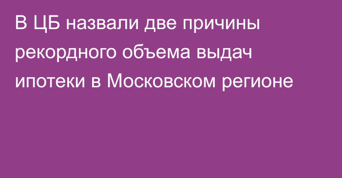 В ЦБ назвали две причины рекордного объема выдач ипотеки в Московском регионе