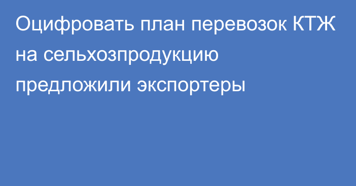 Оцифровать план перевозок КТЖ на сельхозпродукцию предложили экспортеры