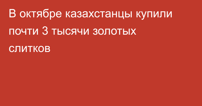 В октябре казахстанцы купили почти 3 тысячи золотых слитков