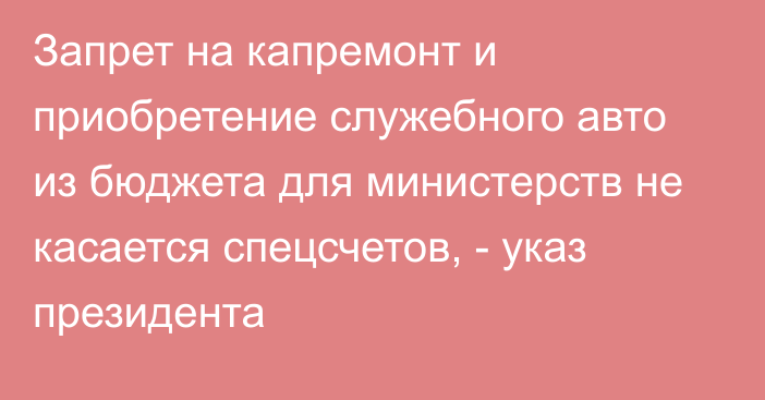 Запрет на капремонт и приобретение служебного авто из бюджета для министерств не касается  спецсчетов, -  указ президента