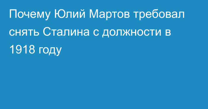 Почему Юлий Мартов требовал снять Сталина с должности в 1918 году