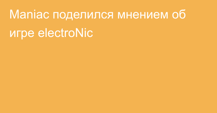 Maniac поделился мнением об игре electroNic