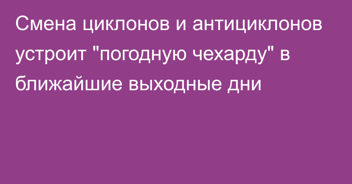 Смена циклонов и антициклонов устроит 