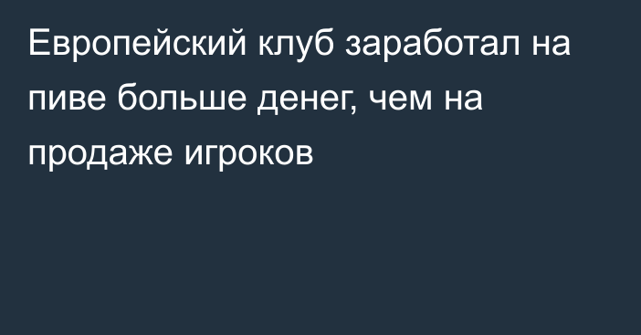 Европейский клуб заработал на пиве больше денег, чем на продаже игроков