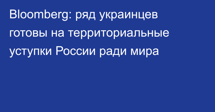 Bloomberg: ряд украинцев готовы на территориальные уступки России ради мира