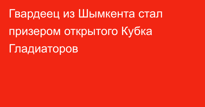 Гвардеец из Шымкента стал призером открытого Кубка Гладиаторов