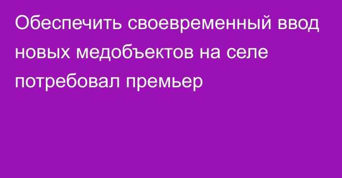 Обеспечить своевременный ввод новых медобъектов на селе потребовал премьер