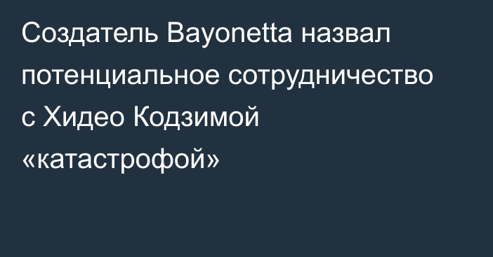 Создатель Bayonetta назвал потенциальное сотрудничество с Хидео Кодзимой «катастрофой»