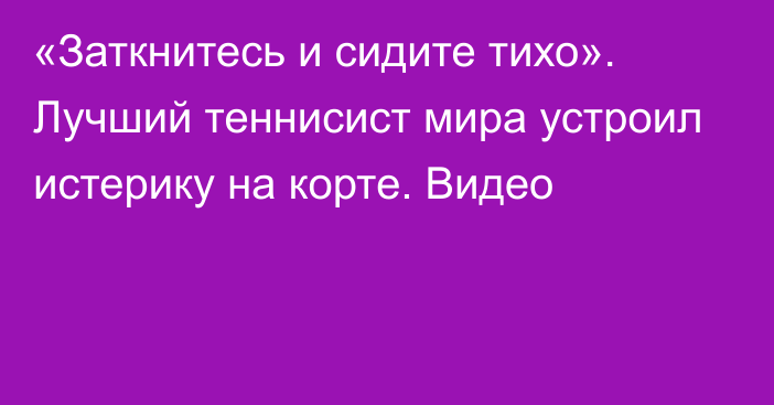 «Заткнитесь и сидите тихо». Лучший теннисист мира устроил истерику на корте. Видео