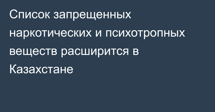 Список запрещенных наркотических и психотропных веществ расширится в Казахстане