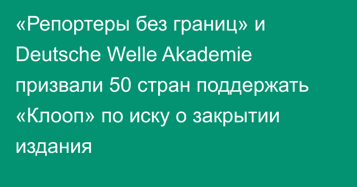 «Репортеры без границ» и Deutsche Welle Akademie призвали 50 стран поддержать «Клооп» по иску о закрытии издания