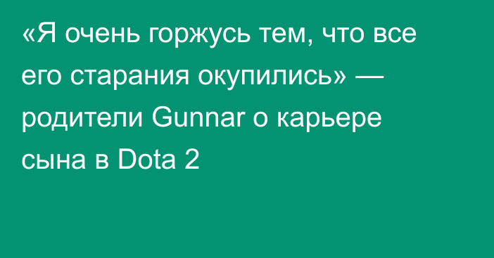 «Я очень горжусь тем, что все его старания окупились» — родители Gunnar о карьере сына в Dota 2