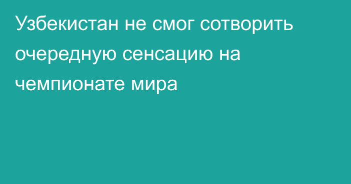 Узбекистан не смог сотворить очередную сенсацию на чемпионате мира