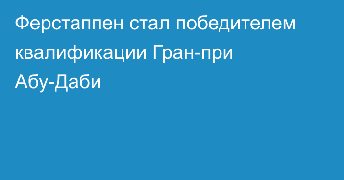 Ферстаппен стал победителем квалификации Гран-при Абу-Даби