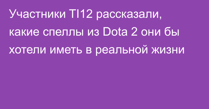 Участники TI12 рассказали, какие спеллы из Dota 2 они бы хотели иметь в реальной жизни