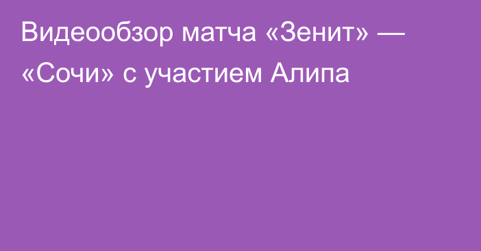 Видеообзор матча «Зенит» — «Сочи» с участием Алипа