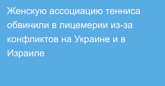 Женскую ассоциацию тенниса обвинили в лицемерии из-за конфликтов на Украине и в Израиле