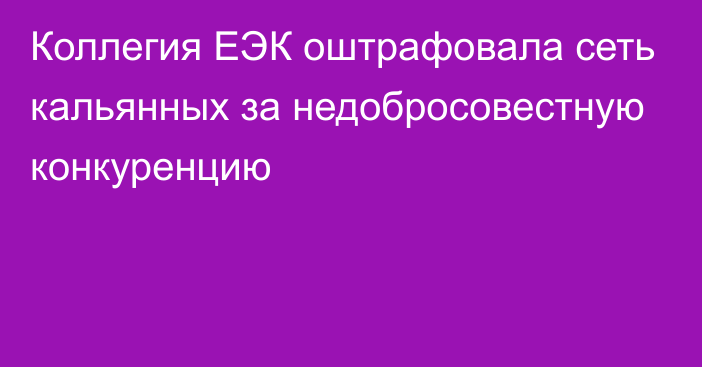 Коллегия ЕЭК оштрафовала сеть кальянных за недобросовестную конкуренцию